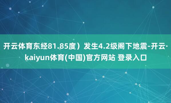 开云体育东经81.85度）发生4.2级阁下地震-开云·kaiyun体育(中国)官方网站 登录入口